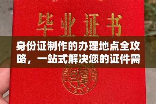 顺庆身份证制作的办理地点全攻略，一站式解决您的证件需求
