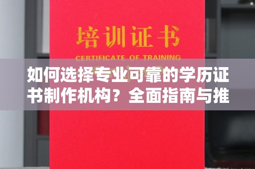 顺庆如何选择专业可靠的学历证书制作机构？全面指南与推荐