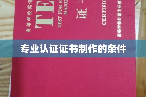 顺庆专业认证证书制作的条件