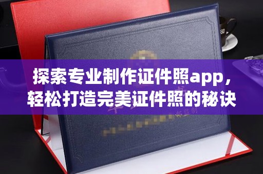 顺庆探索专业制作证件照app，轻松打造完美证件照的秘诀