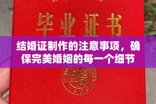 顺庆结婚证制作的注意事项，确保完美婚姻的每一个细节