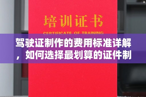 顺庆驾驶证制作的费用标准详解，如何选择最划算的证件制作服务？