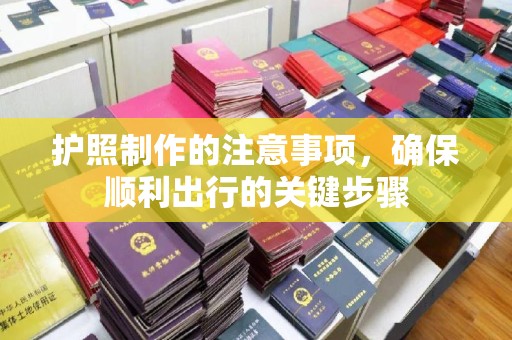 顺庆护照制作的注意事项，确保顺利出行的关键步骤