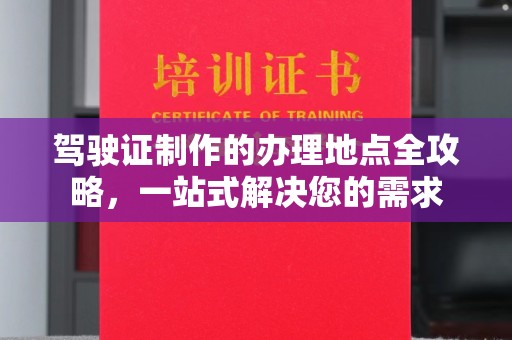 顺庆驾驶证制作的办理地点全攻略，一站式解决您的需求