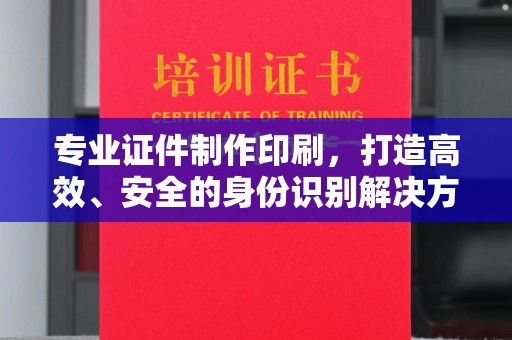 顺庆专业证件制作印刷，打造高效、安全的身份识别解决方案