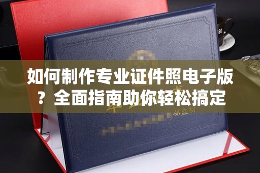 顺庆如何制作专业证件照电子版？全面指南助你轻松搞定