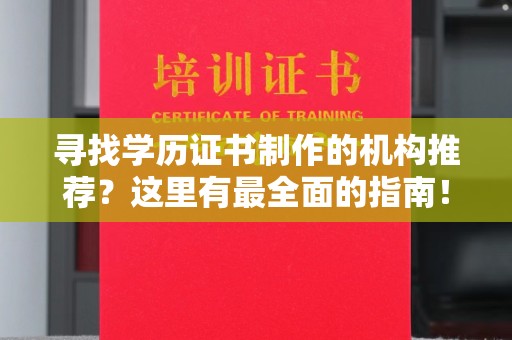 顺庆寻找学历证书制作的机构推荐？这里有最全面的指南！