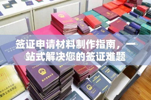 顺庆签证申请材料制作指南，一站式解决您的签证难题