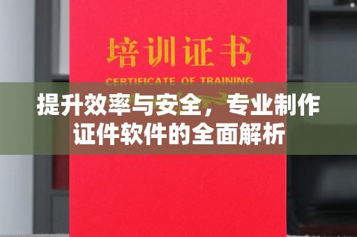 顺庆提升效率与安全，专业制作证件软件的全面解析
