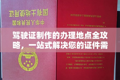 顺庆驾驶证制作的办理地点全攻略，一站式解决您的证件需求