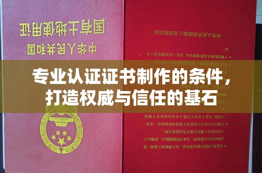 顺庆专业认证证书制作的条件，打造权威与信任的基石