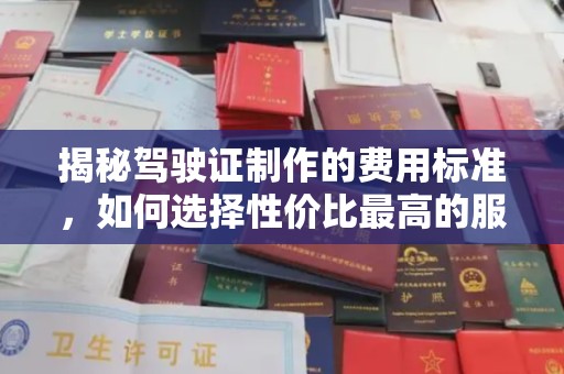 顺庆揭秘驾驶证制作的费用标准，如何选择性价比最高的服务？