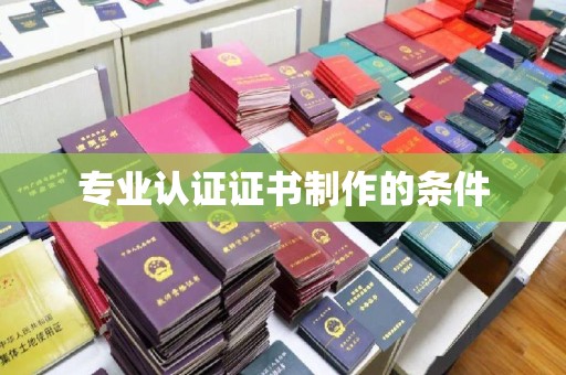 顺庆专业认证证书制作的条件