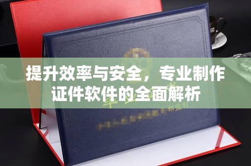 顺庆提升效率与安全，专业制作证件软件的全面解析