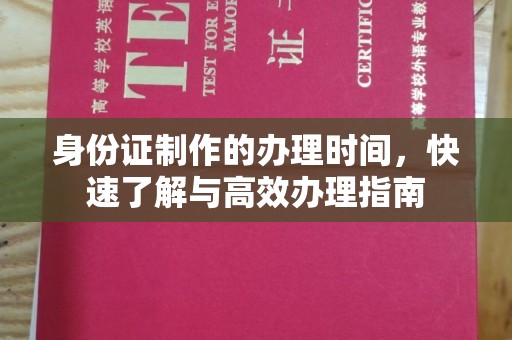 顺庆身份证制作的办理时间，快速了解与高效办理指南