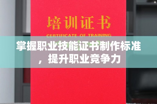 顺庆掌握职业技能证书制作标准，提升职业竞争力