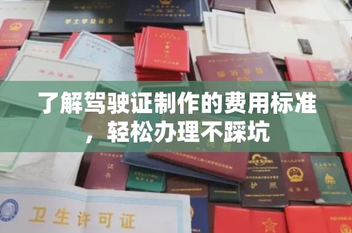 顺庆了解驾驶证制作的费用标准，轻松办理不踩坑