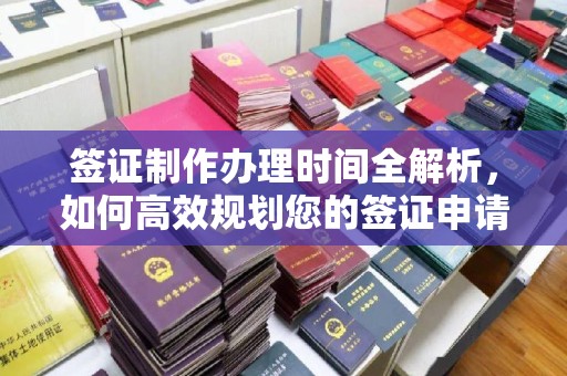 顺庆签证制作办理时间全解析，如何高效规划您的签证申请流程